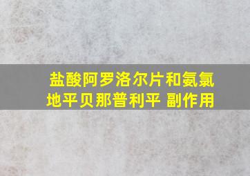 盐酸阿罗洛尔片和氨氯地平贝那普利平 副作用